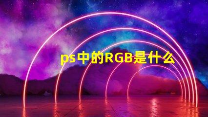 ps中的RGB是什么意思 rgb是什么意思